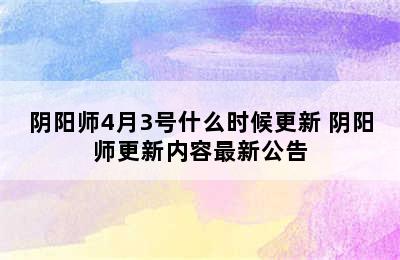 阴阳师4月3号什么时候更新 阴阳师更新内容最新公告